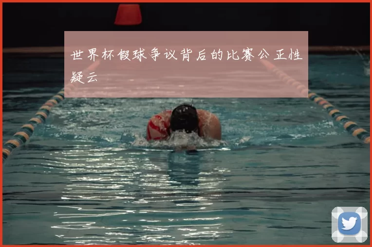 世界杯假球争议背后的比赛公正性疑云