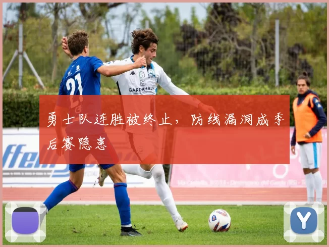 勇士队连胜被终止，防线漏洞成季后赛隐患