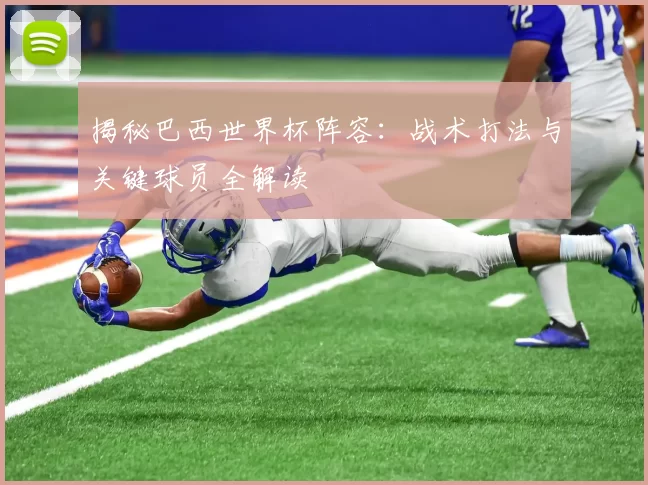 揭秘巴西世界杯阵容：战术打法与关键球员全解读