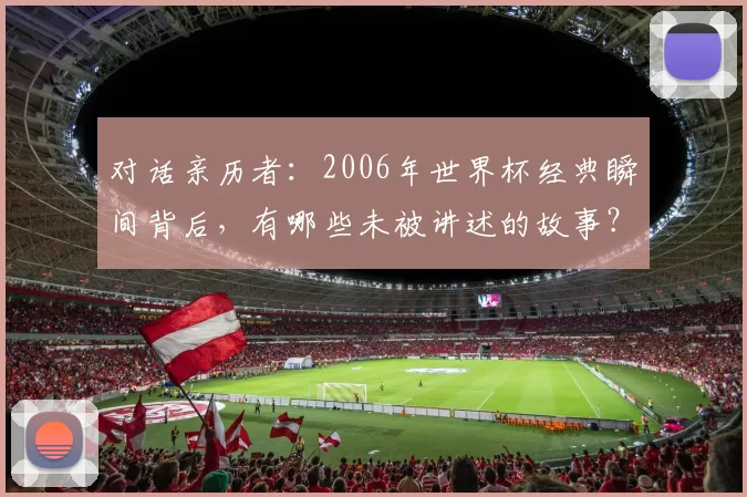 对话亲历者：2006年世界杯经典瞬间背后，有哪些未被讲述的故事？