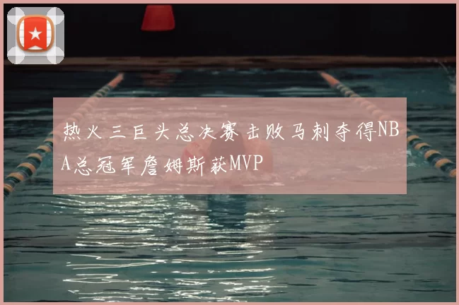 热火三巨头总决赛击败马刺夺得NBA总冠军詹姆斯获MVP