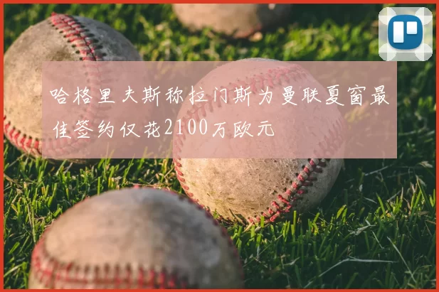 哈格里夫斯称拉门斯为曼联夏窗最佳签约仅花2100万欧元