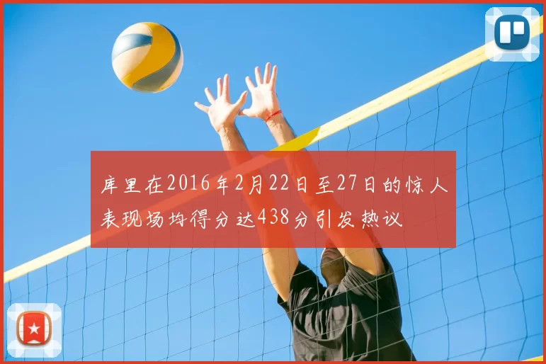 库里在2016年2月22日至27日的惊人表现场均得分达438分引发热议