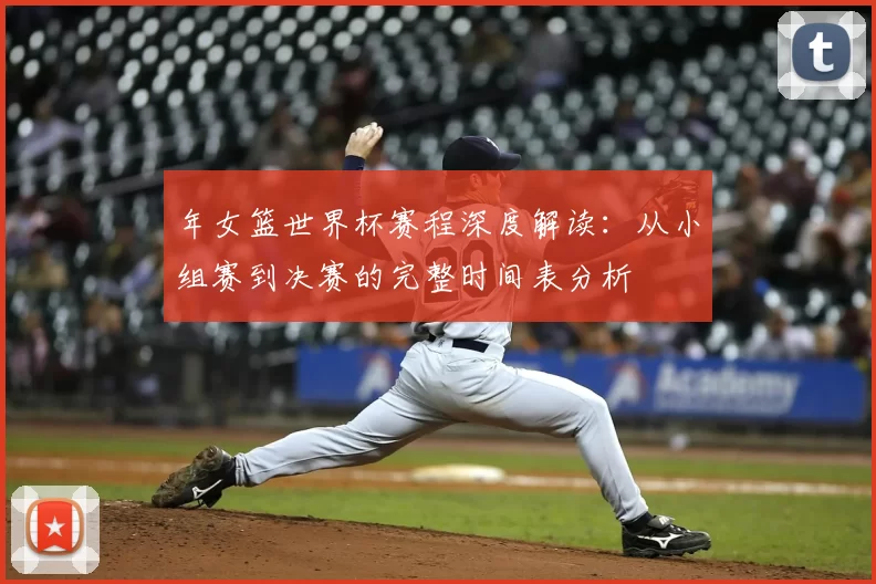 年女篮世界杯赛程深度解读：从小组赛到决赛的完整时间表分析