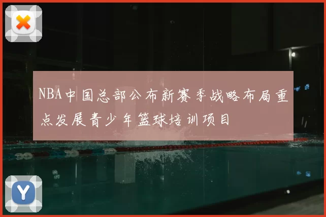 NBA中国总部公布新赛季战略布局重点发展青少年篮球培训项目