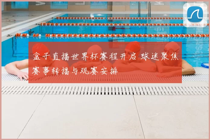 盒子直播世界杯赛程开启 球迷聚焦赛事转播与观赛安排