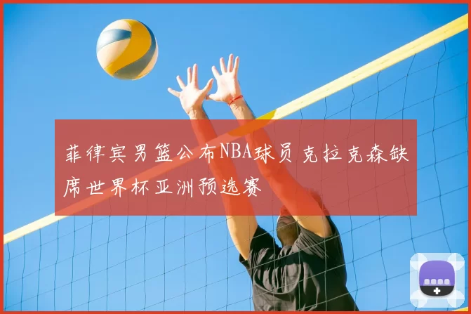菲律宾男篮公布NBA球员克拉克森缺席世界杯亚洲预选赛