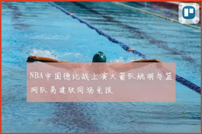 NBA中国德比战上演火箭队姚明与篮网队易建联同场竞技