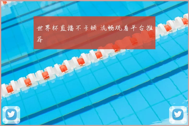 世界杯直播不卡顿 流畅观看平台推荐