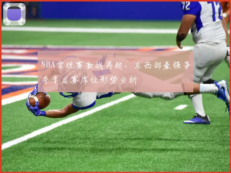 NBA常规赛激战再起，东西部豪强争夺季后赛席位形势分析