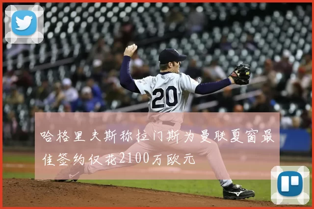 哈格里夫斯称拉门斯为曼联夏窗最佳签约仅花2100万欧元