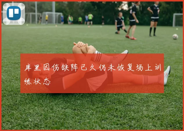 库里因伤缺阵已久仍未恢复场上训练状态
