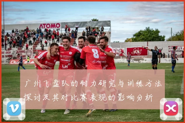 广州飞盘队的耐力研究与训练方法探讨及其对比赛表现的影响分析