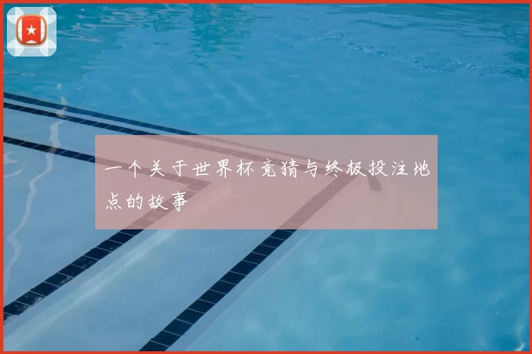 一个关于世界杯竞猜与终极投注地点的故事