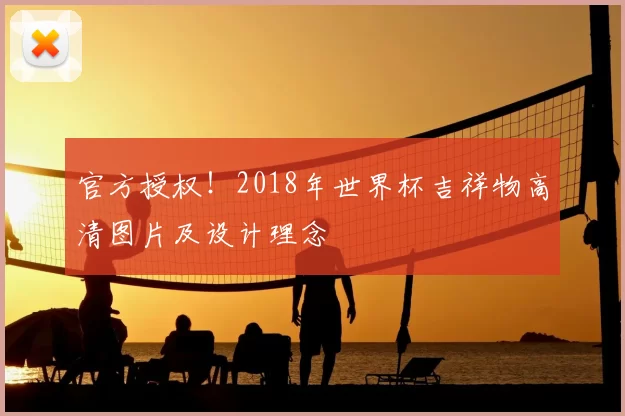 官方授权！2018年世界杯吉祥物高清图片及设计理念