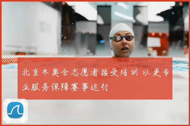 北京冬奥会志愿者接受培训 以更专业服务保障赛事运行