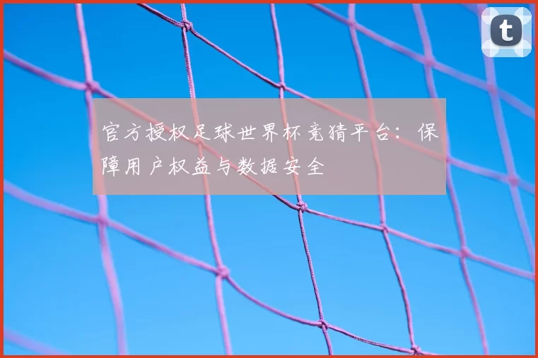 官方授权足球世界杯竞猜平台：保障用户权益与数据安全