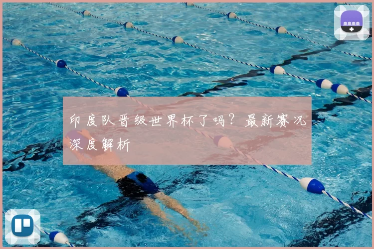 印度队晋级世界杯了吗？最新赛况深度解析
