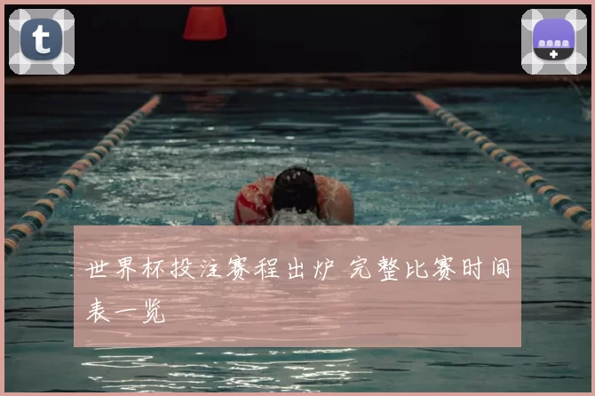 世界杯投注赛程出炉 完整比赛时间表一览