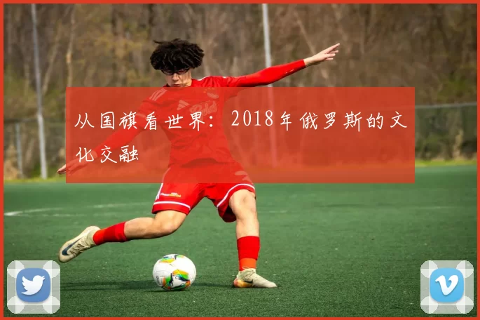 从国旗看世界：2018年俄罗斯的文化交融