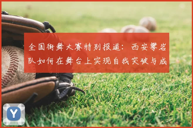 全国街舞大赛特别报道：西安攀岩队如何在舞台上实现自我突破与成长