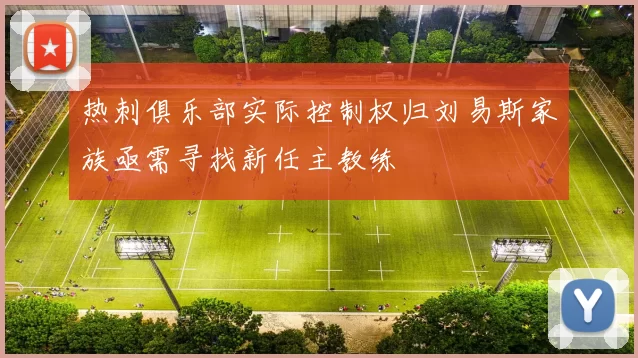热刺俱乐部实际控制权归刘易斯家族亟需寻找新任主教练
