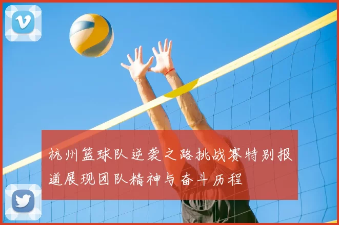 杭州篮球队逆袭之路挑战赛特别报道展现团队精神与奋斗历程