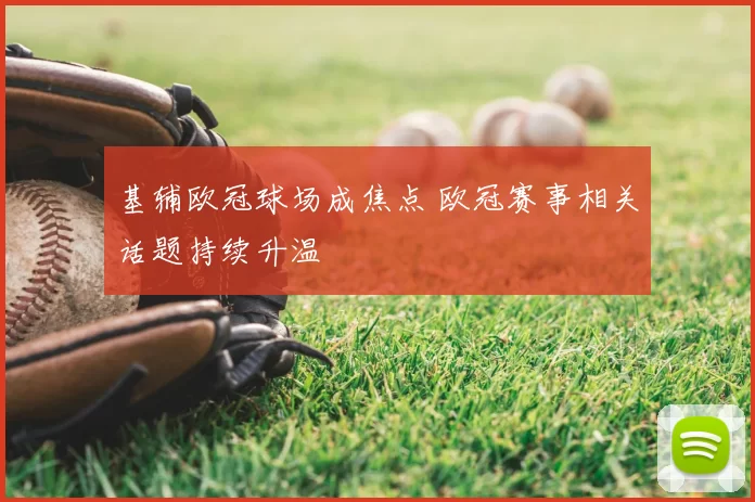 基辅欧冠球场成焦点 欧冠赛事相关话题持续升温
