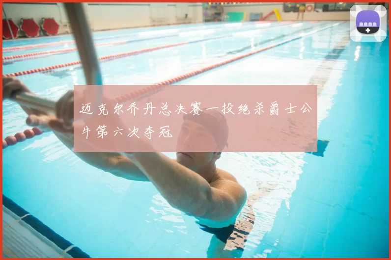 迈克尔乔丹总决赛一投绝杀爵士公牛第六次夺冠