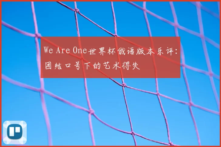 We Are One世界杯俄语版本乐评：团结口号下的艺术得失