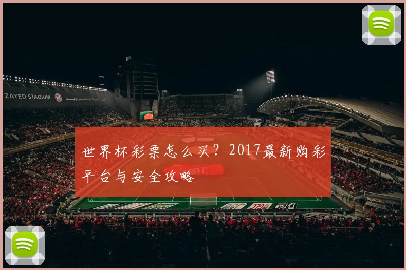 世界杯彩票怎么买？2017最新购彩平台与安全攻略