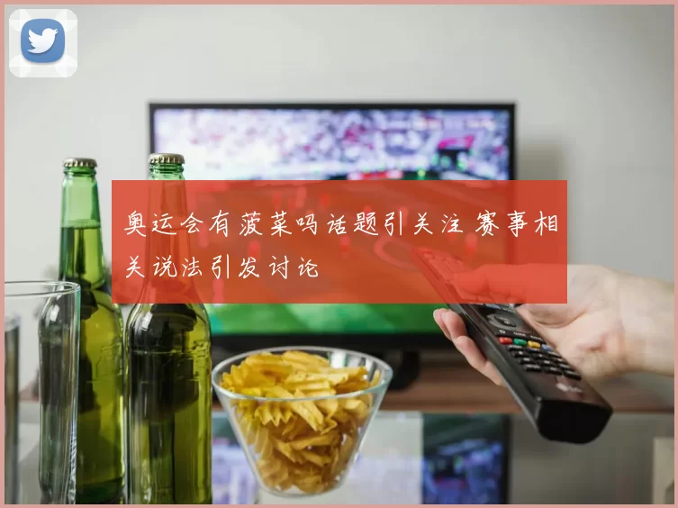 奥运会有菠菜吗话题引关注 赛事相关说法引发讨论