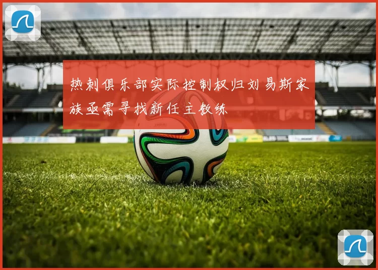热刺俱乐部实际控制权归刘易斯家族亟需寻找新任主教练