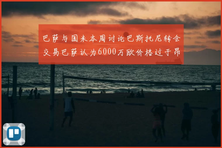 巴萨与国米本周讨论巴斯托尼转会交易巴萨认为6000万欧价格过于昂贵