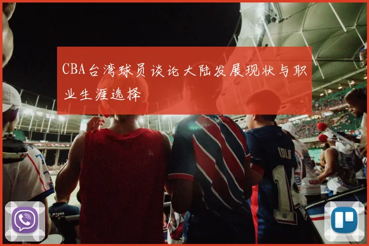 CBA台湾球员谈论大陆发展现状与职业生涯选择