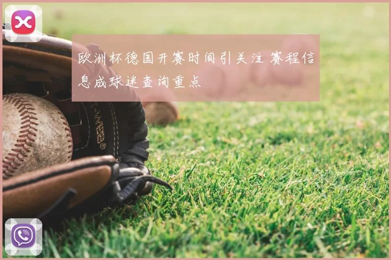 欧洲杯德国开赛时间引关注 赛程信息成球迷查询重点