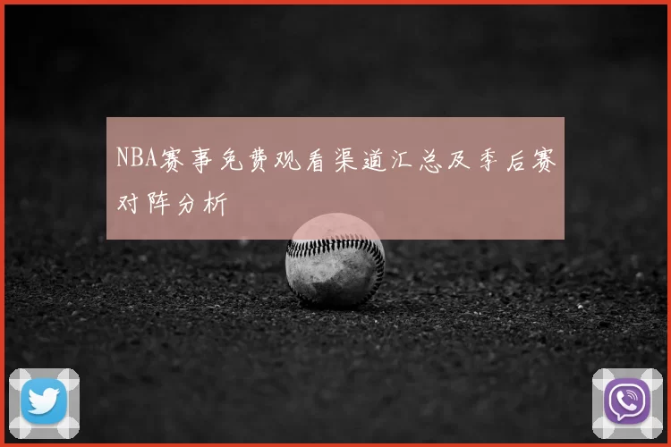 NBA赛事免费观看渠道汇总及季后赛对阵分析