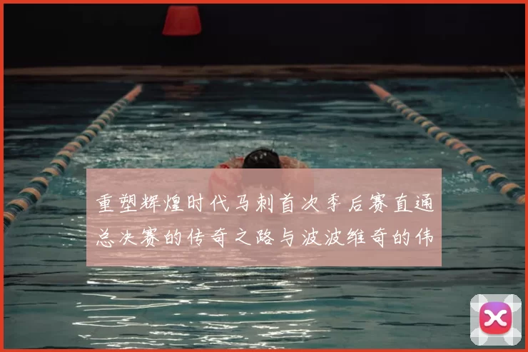 重塑辉煌时代马刺首次季后赛直通总决赛的传奇之路与波波维奇的伟大成就