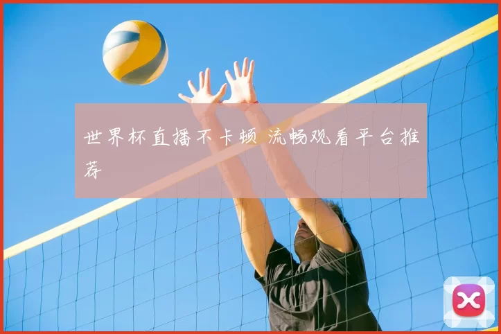 世界杯直播不卡顿 流畅观看平台推荐