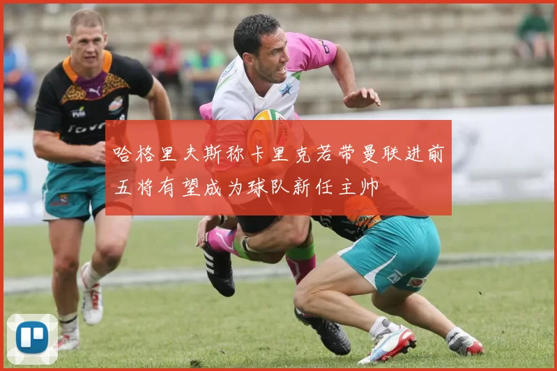 哈格里夫斯称卡里克若带曼联进前五将有望成为球队新任主帅