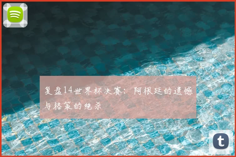 复盘14世界杯决赛：阿根廷的遗憾与格策的绝杀