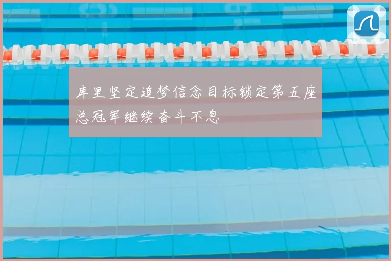 库里坚定追梦信念目标锁定第五座总冠军继续奋斗不息