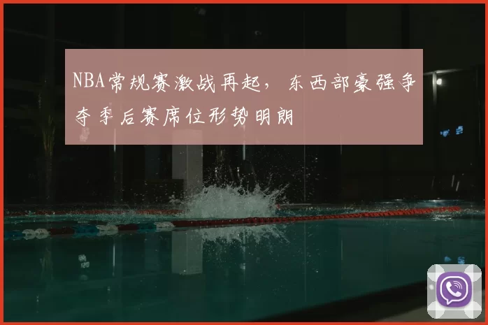 NBA常规赛激战再起，东西部豪强争夺季后赛席位形势明朗