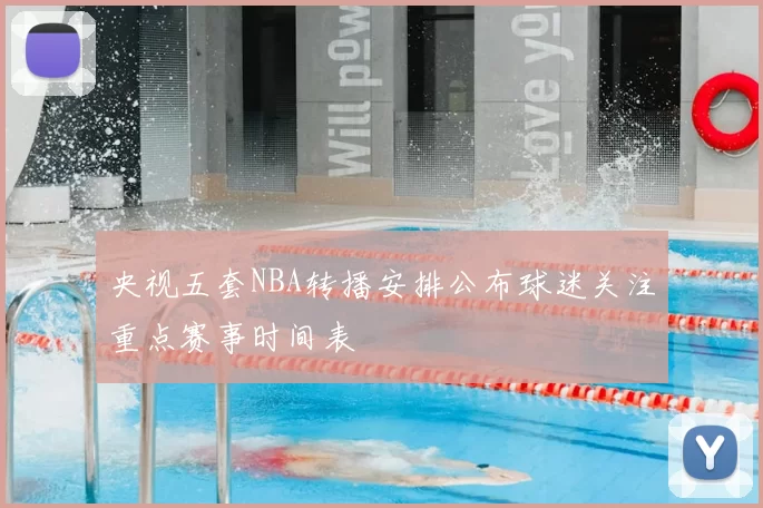央视五套NBA转播安排公布球迷关注重点赛事时间表