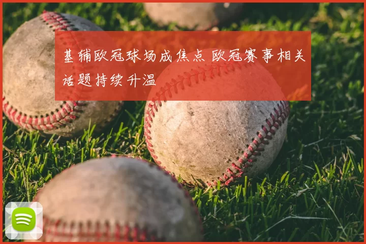 基辅欧冠球场成焦点 欧冠赛事相关话题持续升温
