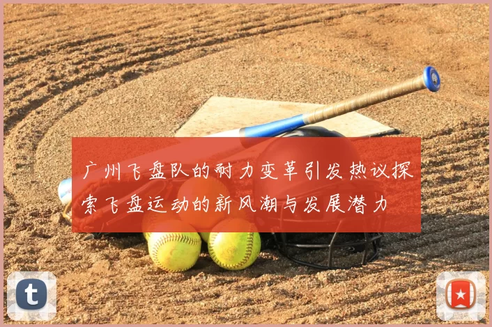 广州飞盘队的耐力变革引发热议探索飞盘运动的新风潮与发展潜力