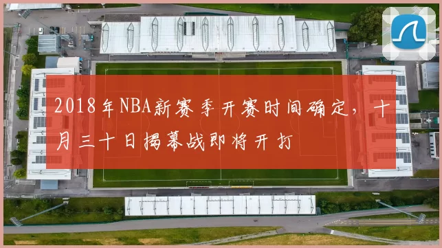 2018年NBA新赛季开赛时间确定，十月三十日揭幕战即将开打