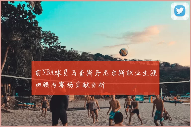 前NBA球员马奎斯丹尼尔斯职业生涯回顾与赛场贡献分析