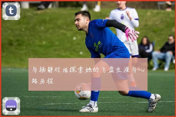 与杨静对话探索她的飞盘生涯与心路历程