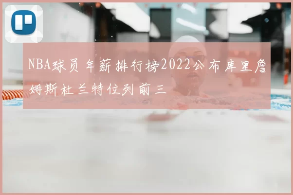 NBA球员年薪排行榜2022公布库里詹姆斯杜兰特位列前三